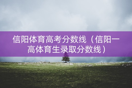 信阳体育高考分数线（信阳一高体育生录取分数线）