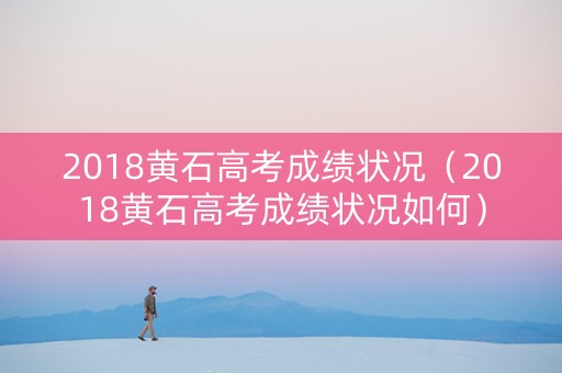 2018黄石高考成绩状况（2018黄石高考成绩状况如何）