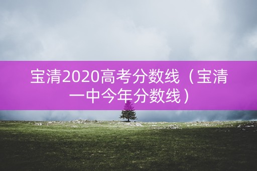 宝清2020高考分数线（宝清一中今年分数线）