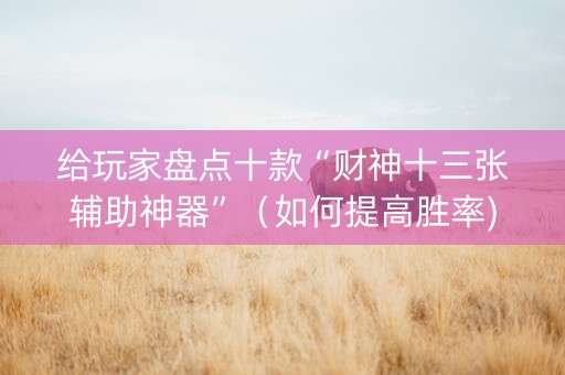 给玩家盘点十款“财神十三张辅助神器”（如何提高胜率)