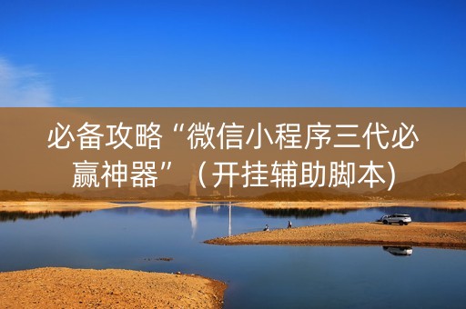 必备攻略“微信小程序三代必赢神器”（开挂辅助脚本)