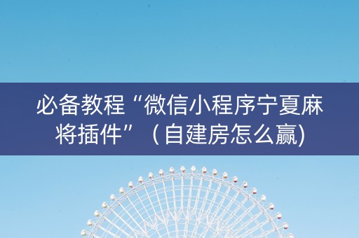 必备教程“微信小程序宁夏麻将插件”（自建房怎么赢)