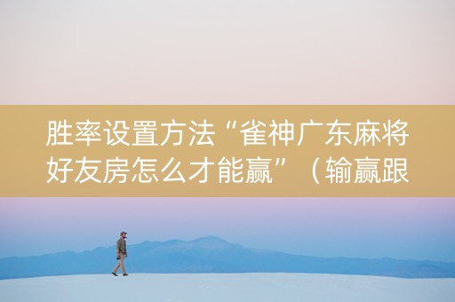 胜率设置方法“雀神广东麻将好友房怎么才能赢”（输赢跟id号有关系吗)