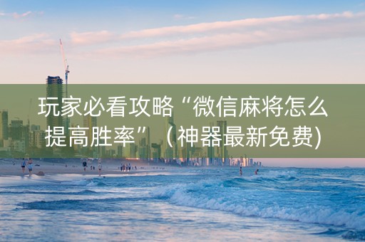 玩家必看攻略“微信麻将怎么提高胜率”（神器最新免费)