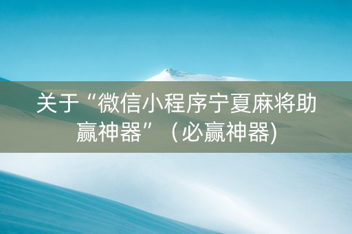 关于“微信小程序宁夏麻将助赢神器”（必赢神器)