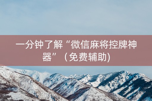 一分钟了解“微信麻将控牌神器”（免费辅助)