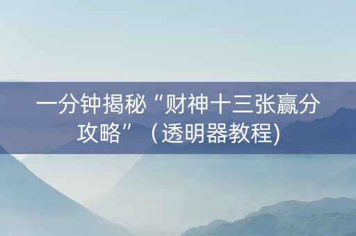 一分钟揭秘“财神十三张赢分攻略”（透明器教程)
