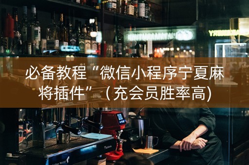 必备教程“微信小程序宁夏麻将插件”（充会员胜率高)