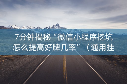 7分钟揭秘“微信小程序挖坑怎么提高好牌几率”（通用挂软件多少钱)