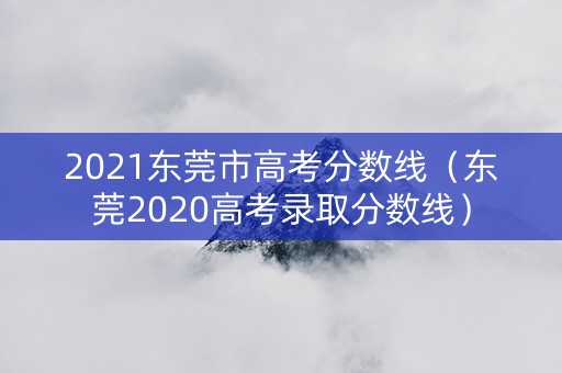 2021东莞市高考分数线（东莞2020高考录取分数线）