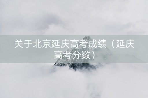 关于北京延庆高考成绩（延庆高考分数）