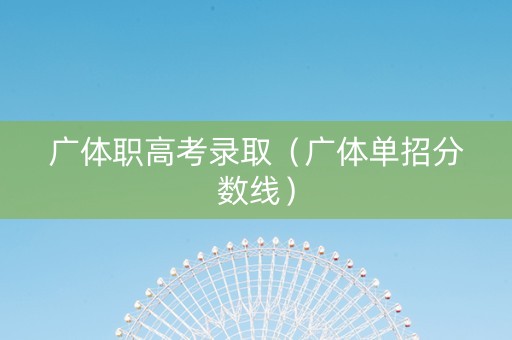 广体职高考录取（广体单招分数线）