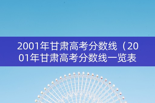 2001年甘肃高考分数线（2001年甘肃高考分数线一览表）