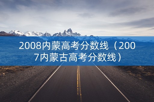 2008内蒙高考分数线（2007内蒙古高考分数线）