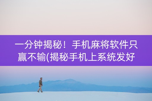 一分钟揭秘！手机麻将软件只赢不输(揭秘手机上系统发好牌)