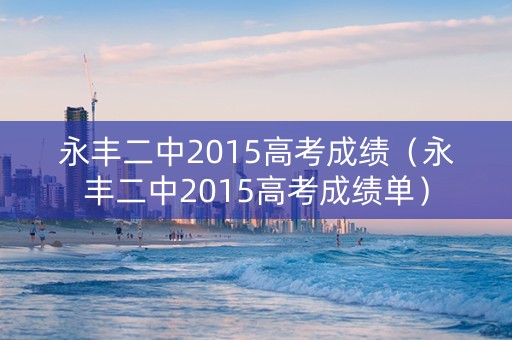 永丰二中2015高考成绩（永丰二中2015高考成绩单）