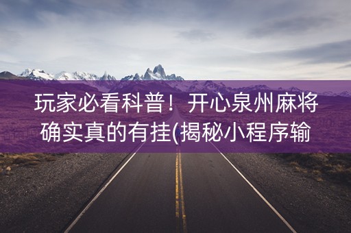玩家必看科普！开心泉州麻将确实真的有挂(揭秘小程序输赢规律)