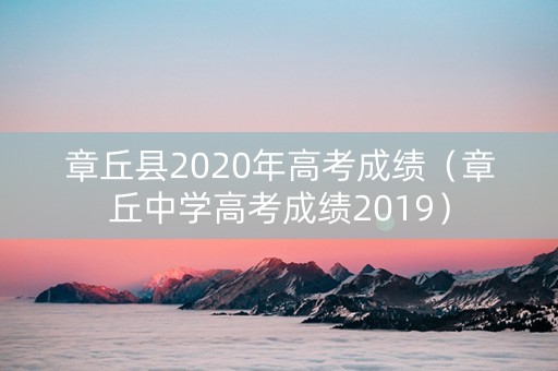 章丘县2020年高考成绩（章丘中学高考成绩2019）