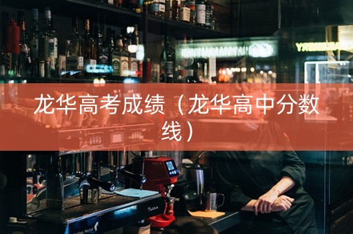 龙华高考成绩（龙华高中分数线）