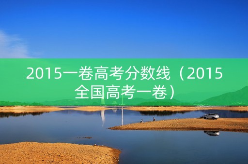 2015一卷高考分数线（2015全国高考一卷）