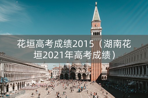 花垣高考成绩2015（湖南花垣2021年高考成绩）