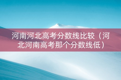 河南河北高考分数线比较（河北河南高考那个分数线低）