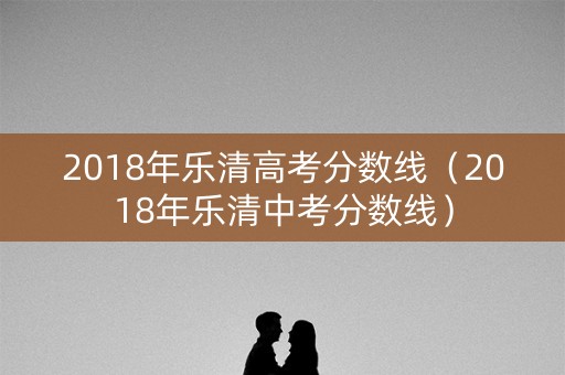 2018年乐清高考分数线（2018年乐清中考分数线）
