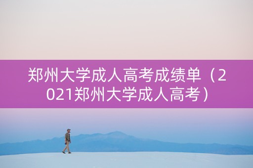郑州大学成人高考成绩单（2021郑州大学成人高考）