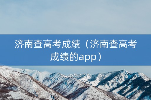 济南查高考成绩（济南查高考成绩的app）