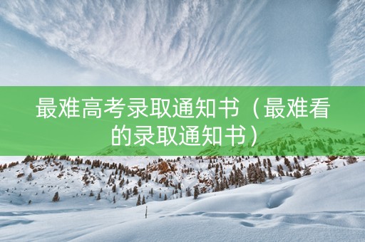 最难高考录取通知书（最难看的录取通知书）