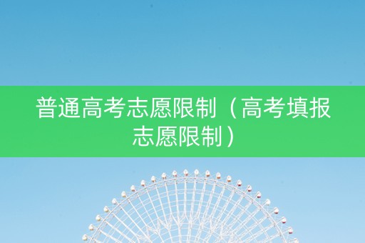 普通高考志愿限制（高考填报志愿限制）