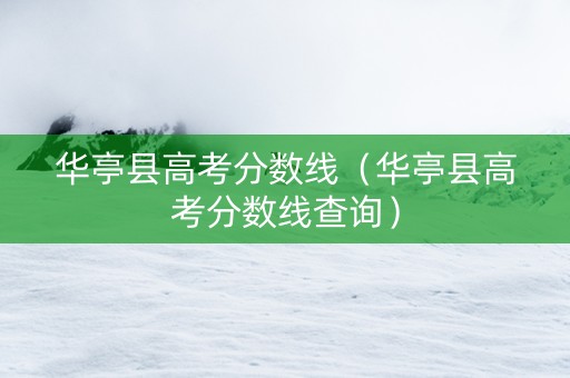 华亭县高考分数线（华亭县高考分数线查询）