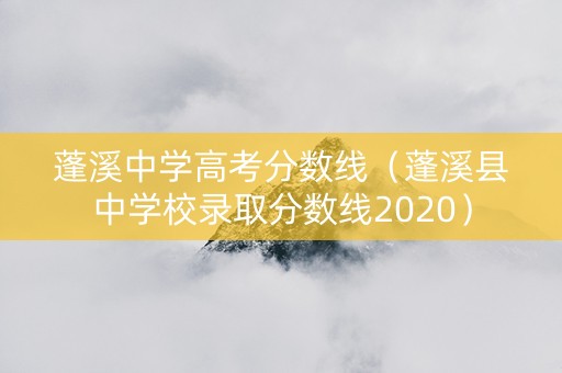 蓬溪中学高考分数线（蓬溪县中学校录取分数线2020）