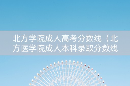 北方学院成人高考分数线（北方医学院成人本科录取分数线）