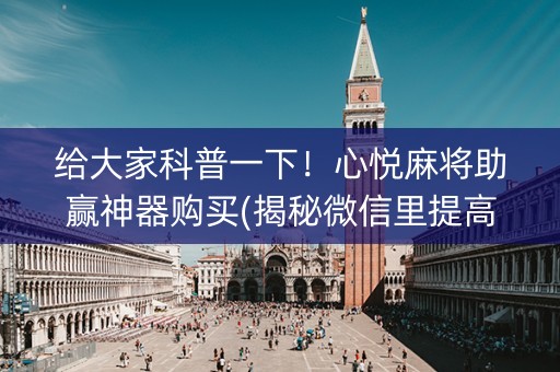 给大家科普一下！心悦麻将助赢神器购买(揭秘微信里提高胜率)