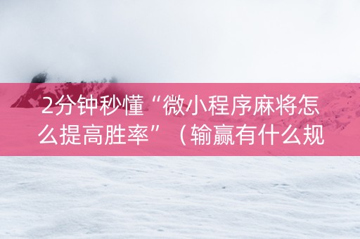 2分钟秒懂“微小程序麻将怎么提高胜率”（输赢有什么规律)