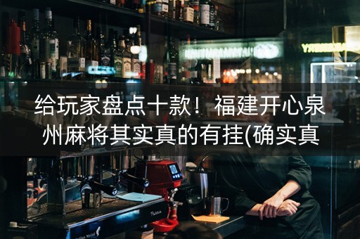 给玩家盘点十款！福建开心泉州麻将其实真的有挂(确实真有挂)