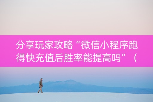 分享玩家攻略“微信小程序跑得快充值后胜率能提高吗”（有什么诀窍)