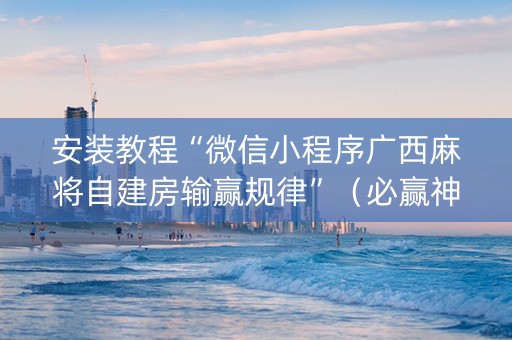 安装教程“微信小程序广西麻将自建房输赢规律”（必赢神器)