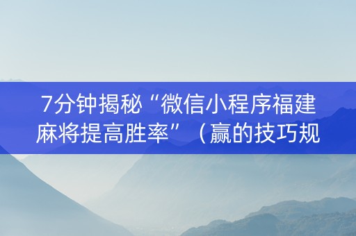 7分钟揭秘“微信小程序福建麻将提高胜率”（赢的技巧规律)