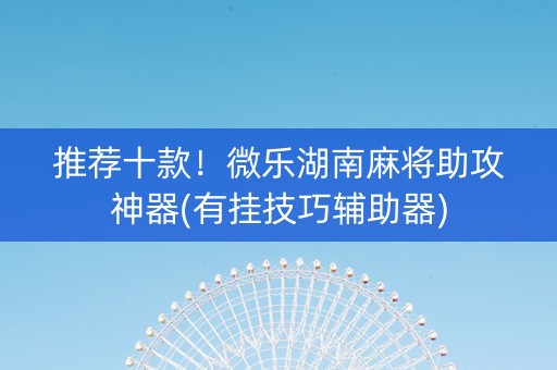 推荐十款！微乐湖南麻将助攻神器(有挂技巧辅助器)