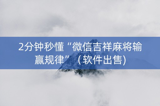 2分钟秒懂“微信吉祥麻将输赢规律”（软件出售)