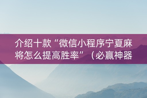 介绍十款“微信小程序宁夏麻将怎么提高胜率”（必赢神器免费安装)