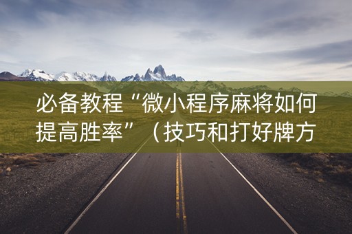必备教程“微小程序麻将如何提高胜率”（技巧和打好牌方法)