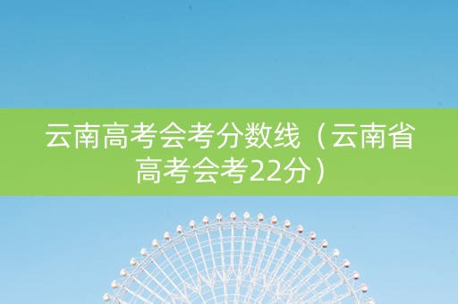 云南高考会考分数线（云南省高考会考22分）