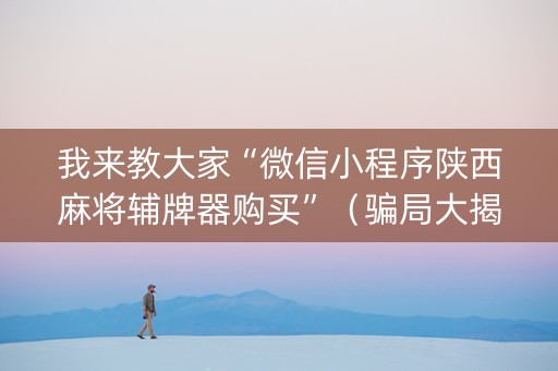 我来教大家“微信小程序陕西麻将辅牌器购买”（骗局大揭秘)