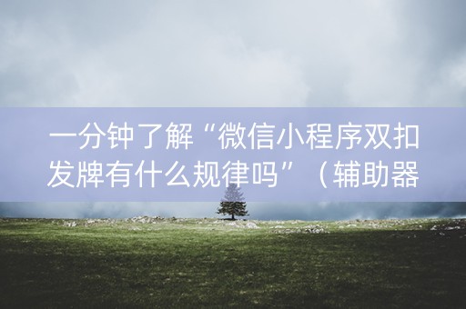 一分钟了解“微信小程序双扣发牌有什么规律吗”（辅助器通用版)