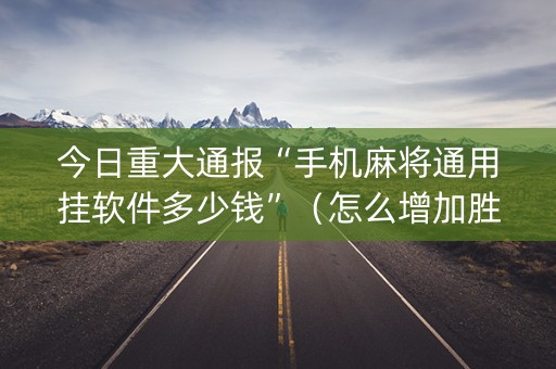 今日重大通报“手机麻将通用挂软件多少钱”（怎么增加胜率)