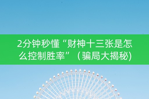 2分钟秒懂“财神十三张是怎么控制胜率”（骗局大揭秘)