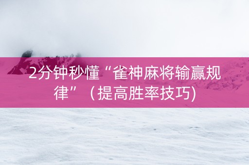 2分钟秒懂“雀神麻将输赢规律”（提高胜率技巧)